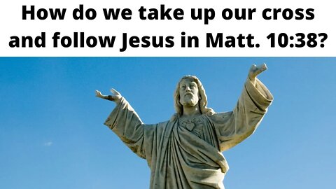 How do we take up our cross and follow Jesus in Matthew 10:38?