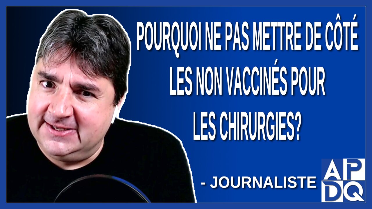 Pourquoi ne pas mettre de côté les non vaccinés pour les chirurgies Demande une journaliste