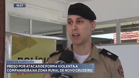 Caso de agressão: Preso por atacar de forma violenta a companheira na zona rural de Novo Cruzeiro