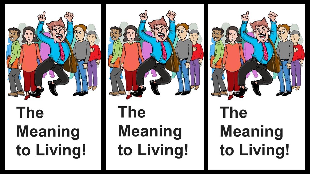 THE MEANING TO LIVING!