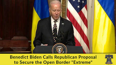 Benedict Biden Calls Republican Proposal to Secure the Open Border "Extreme"