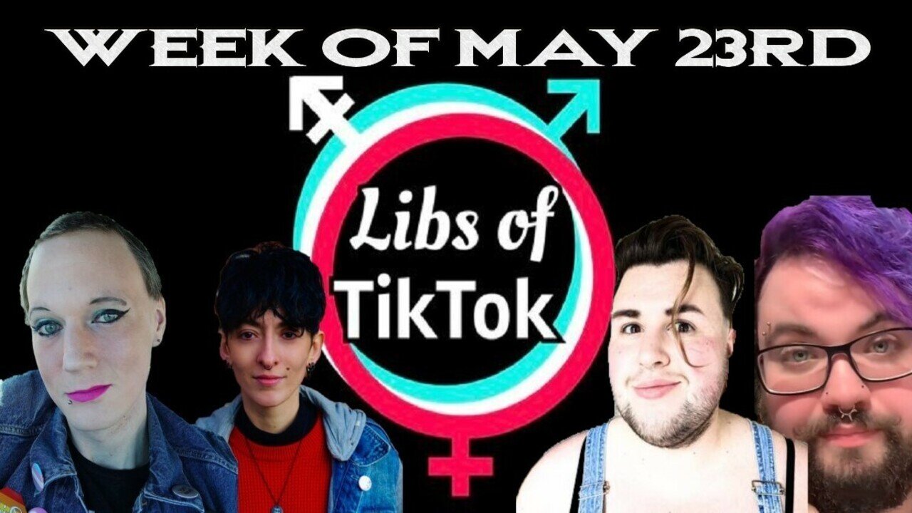 Libs of Tik-Tok: Week of May 23rd