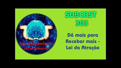 SUBCAST 303 - Dê mais para Receber mais - Lei da Atração