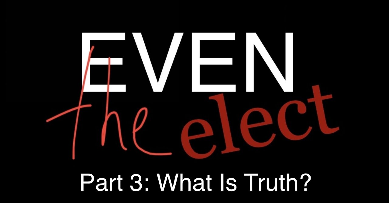 Even The Elect Part 3: What Is Truth?