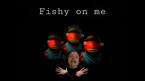Fishy on me