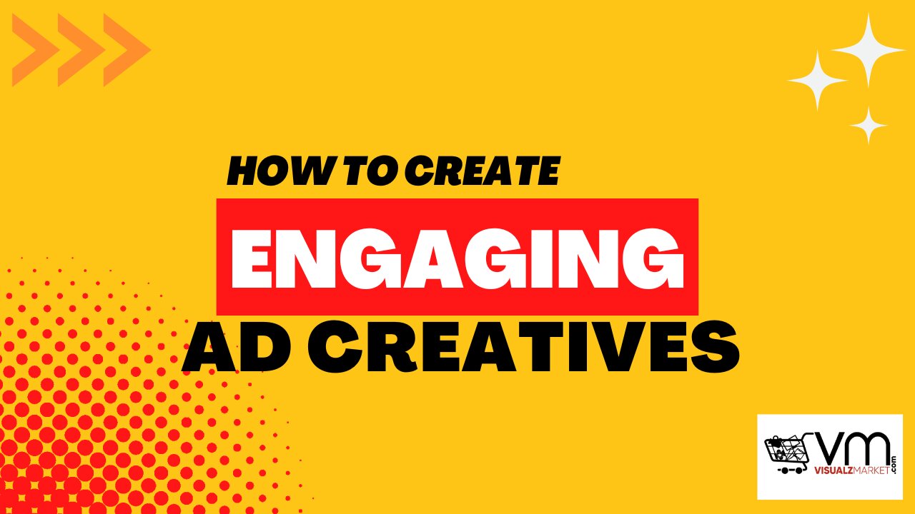 How to Create Engaging Ad Creatives.