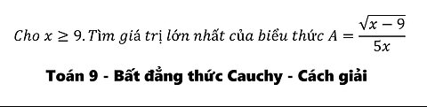 Toán 9: Bất đẳng thức Cauchy: Cho x≥9.Tìm giá trị lớn nhất của biểu thức A=√(x-9)/5x