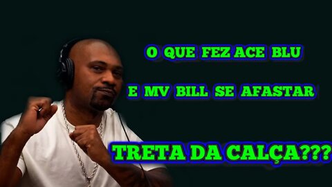 O QUE FEZ ACE BLU E MV BILL SE AFASTAR!! TRETA DA CALÇA??