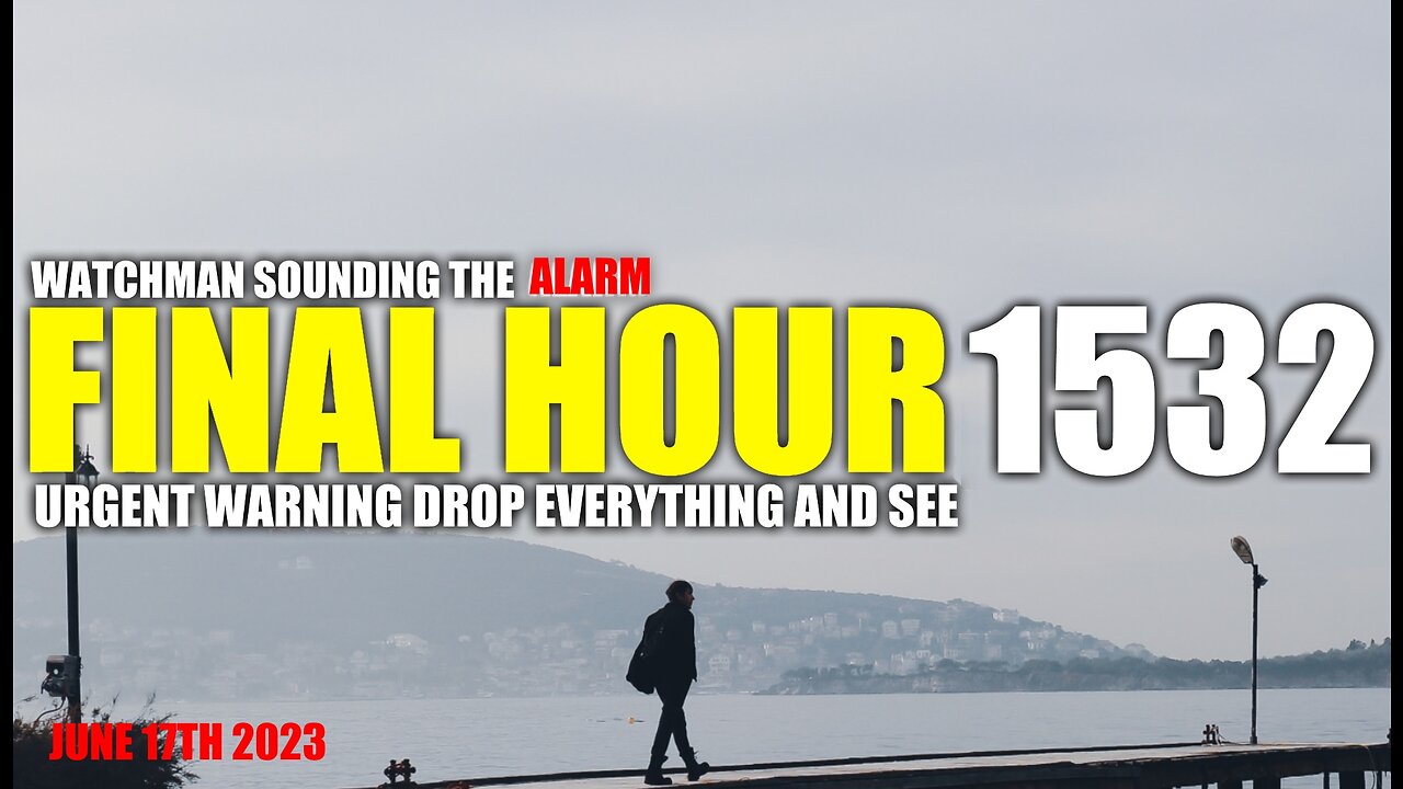 FINAL HOUR 1532 - URGENT WARNING DROP EVERYTHING AND SEE - WATCHMAN SOUNDING THE ALARM