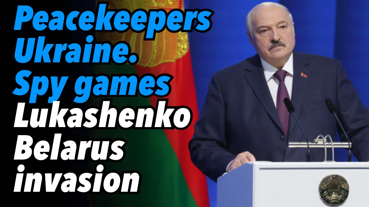 EU peacekeepers in Ukraine. Spy games. Lukashenko, Belarus invasion being prepared