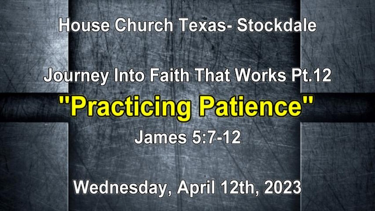 Journey Into Faith That Works Pt.12 -Practicing Patience -House Church Texas, Stockdale- 4-12-23