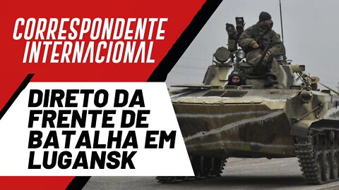 Direto da frente de batalha em Lugansk - Correspondente Internacional nº 95 - 19/05/22