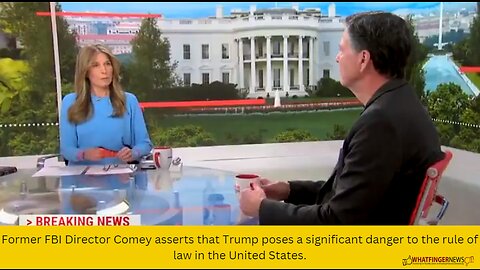 Former FBI Director Comey asserts that Trump poses a significant danger to the rule of law