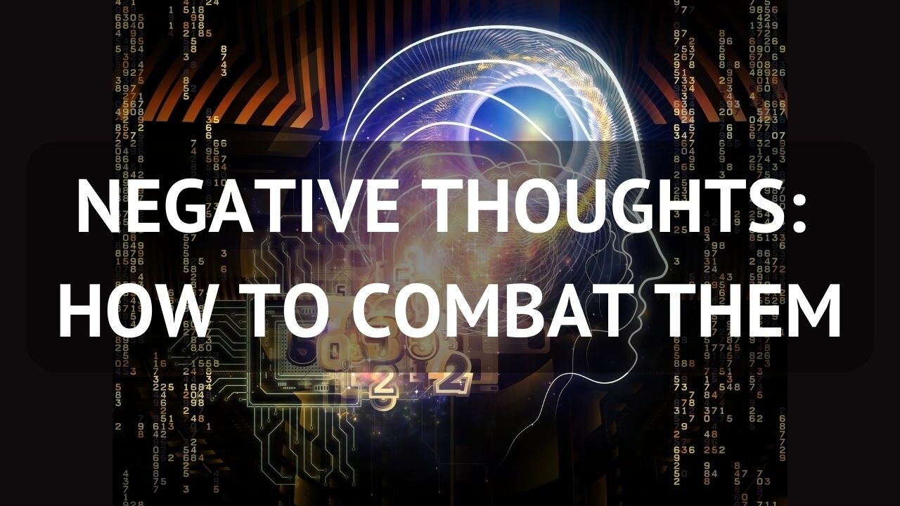 NEGATIVE THOUGHTS: HOW TO COMBAT THEM