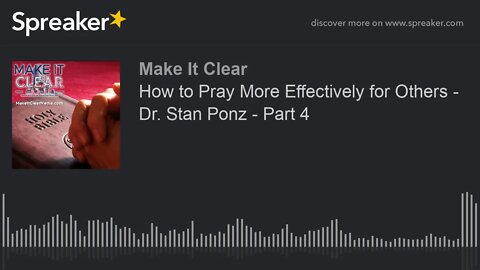 How to Pray More Effectively for Others - Dr. Stan Ponz - Part 4