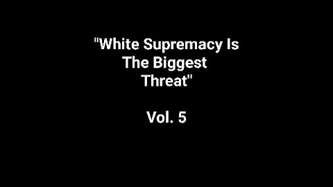 "White Supremacy Is The Biggest Threat" Vol. 5