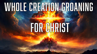 Whole Of Creation Groaning For Christ: Truth Today 12-17-24