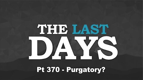 Purgatory? - The Last Days Pt 370
