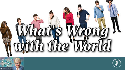 05 Apr 22, Fight for Life: What's Wrong with the World