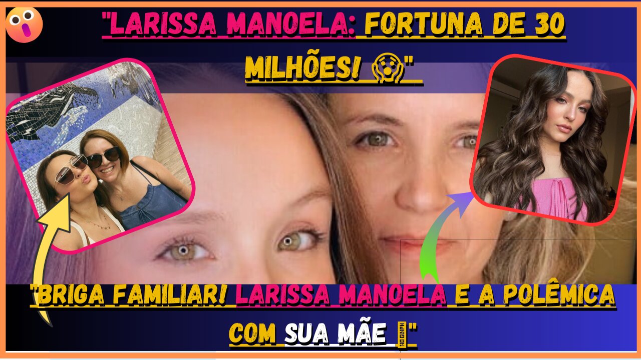 Briga Familiar! #LarissaManoela, e a Polêmica com Sua Mãe 💥 Revelações Chocantes Sobre Sua Fortuna!