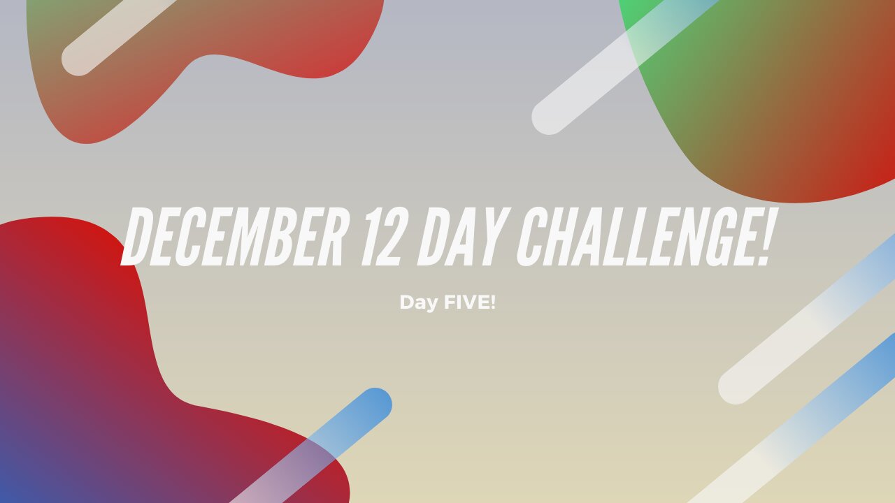 December 12 Day Challenge- Day 5