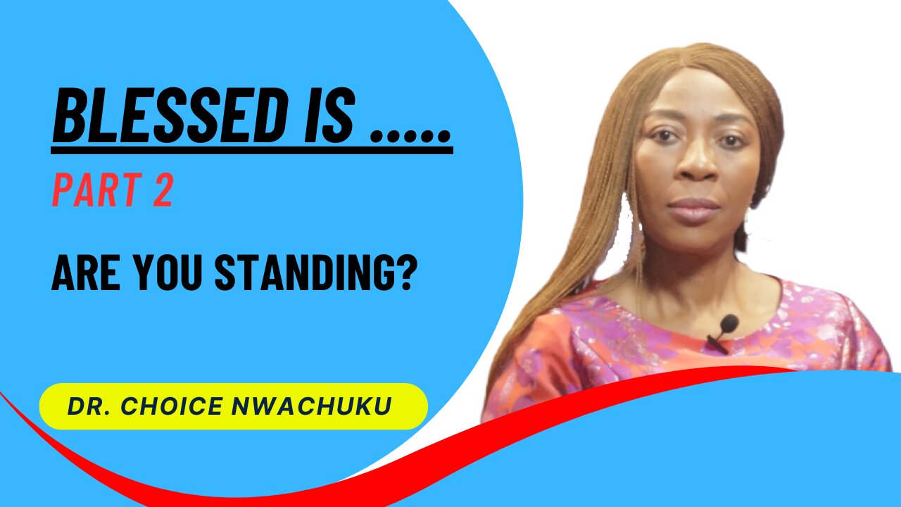 Blessed is .... (Part 2) - Are You Standing? | Dr. Choice Nwachuku