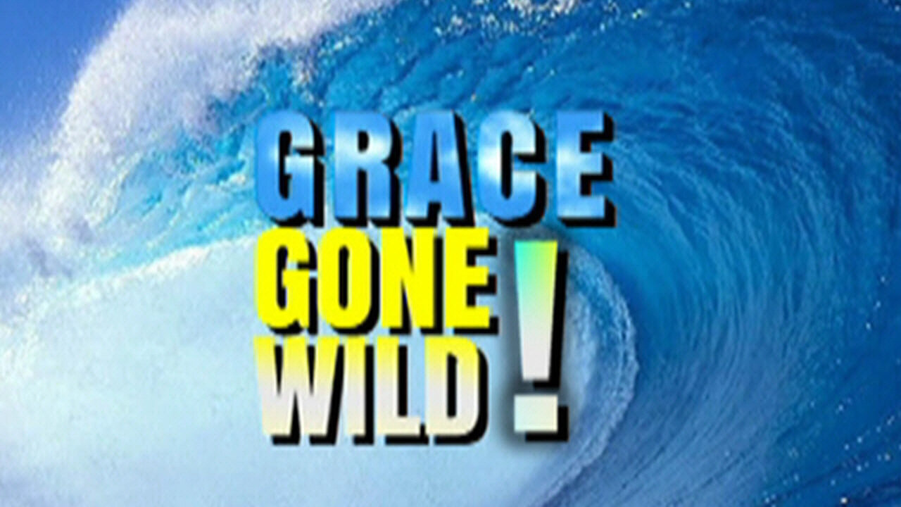 +43 GRACE GONE WILD and Out of Control, Part 1, Ephesians 2:8-10