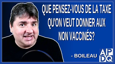 Que pensez-vous de la taxe qu'on veut donner aux non vaccinés. Demande un journaliste à Boileau