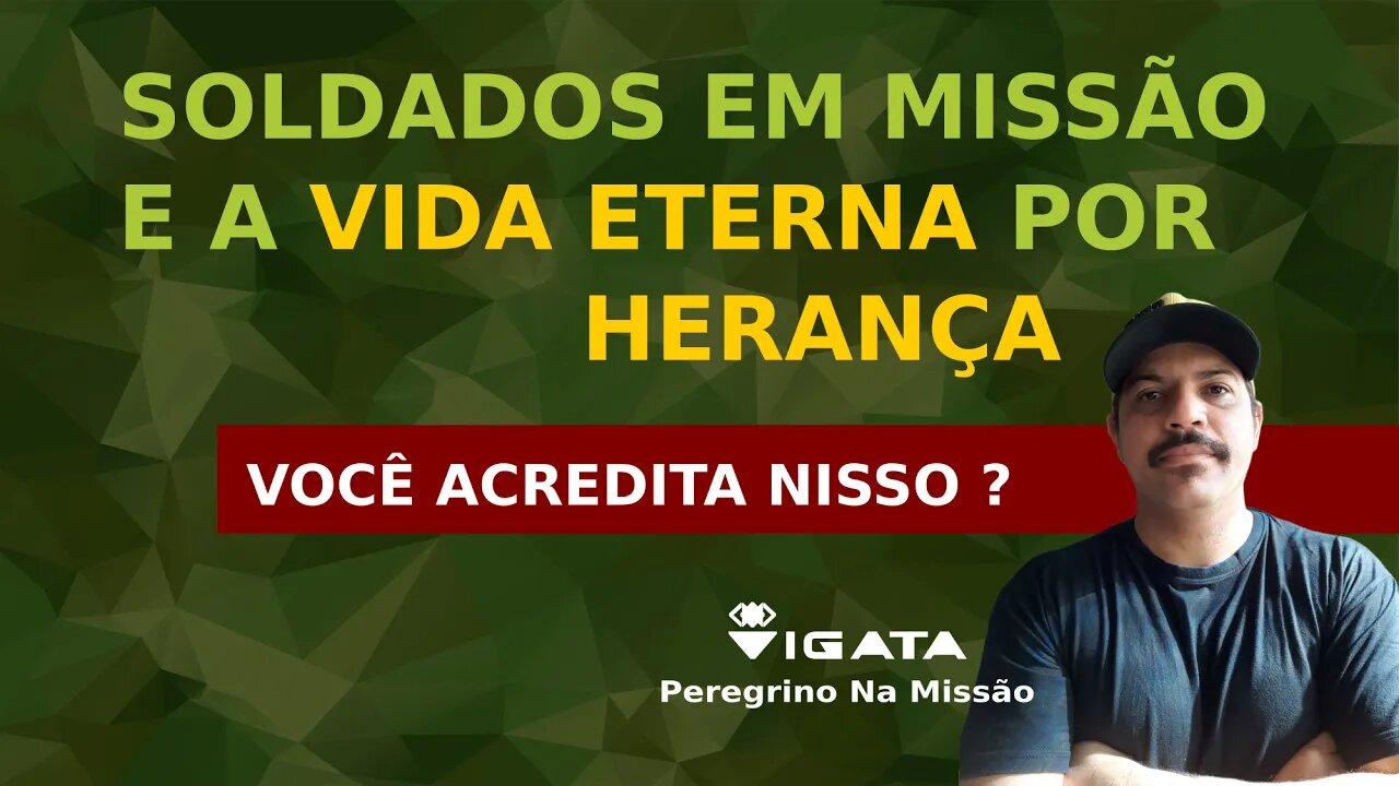 SOLDADOS em MISSÃO e a VIDA ETERNA por HERANÇA l Você acredita nisso?