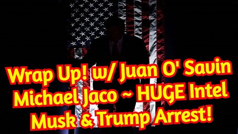 Wrap Up! w/ Juan O' Savin - Michael Jaco ~ HUGE Intel Musk & Trump Arrest!