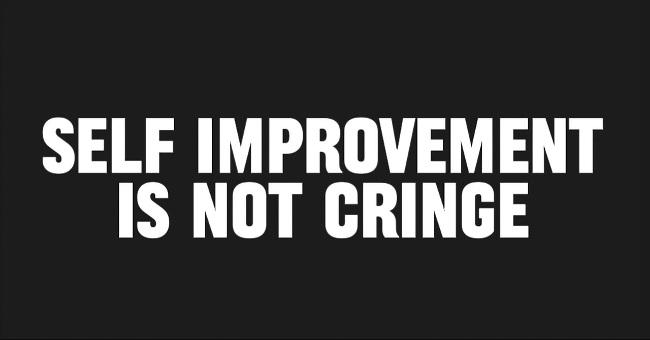 Why true self improvement is not cringe...