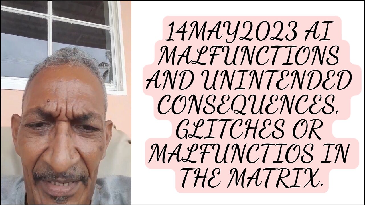 14MAY2023 AI MALFUNCTIONS AND UNINTENDED CONSEQUENCES, GLITCHES OR MALFUNCTIONS IN THE MATRIX.