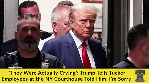 ‘They Were Actually Crying’: Trump Tells Tucker Employees at the NY Courthouse Told Him ‘I’m Sorry’