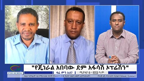 Ethio 360 Zare Min Ale "የጀነራል አበባው ደም አፋሳሽ ኦፕሬሽን" Sunday May 8, 2022
