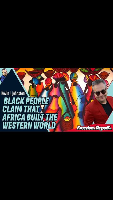BLACK PEOPLE CLAIM THAT AFRICA BUILT THE WESTERN WORLD