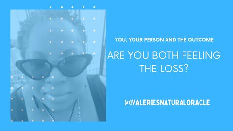 YOU, YOUR PERSON AND THE OUTCOME: ARE YOU BOTH FEELING THE LOSS? #valeriesnaturaloracle #soulmate