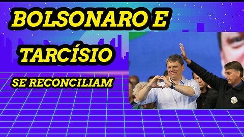 BOLSONARO E TARCÍSIO SE RECONCILIAM