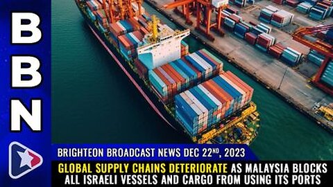 12-22-23 BBN - Malaysia blocks all Israeli vessels and cargo from using its ports