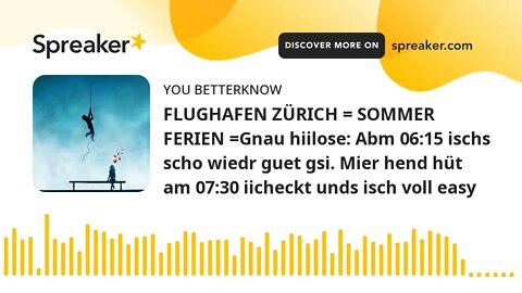 FLUGHAFEN ZÜRICH = SOMMER FERIEN =Gnau hiilose: Abm 06:15 ischs scho wiedr guet gsi. Mier hend hüt a