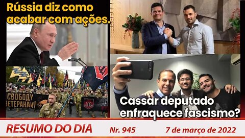 Rússia diz como acabar com ações. Cassar deputado enfraquece fascismo? - Resumo do Dia Nº945 -7/3/22