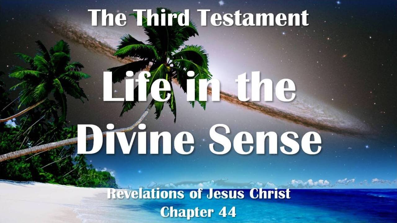 Life in the Divine Sense... Jesus Christ elucidates ❤️ The Third Testament Chapter 44