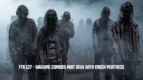 FTR 127 - Waxxine Zombies part deux With Enoch Pewtress