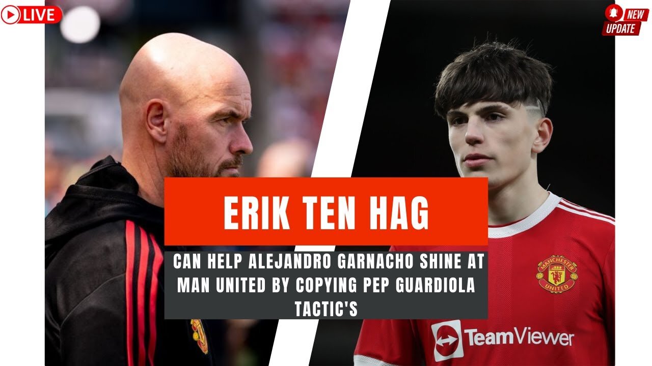 Manchester United News I Erik Ten Hag Can Help Alejandro Garnacho Shine by Pep Guardiola Tactic's