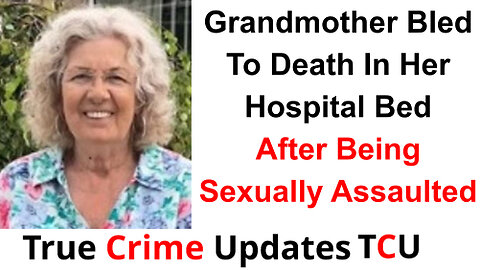 Grandmother Bled To Death In Her Hospital Bed After Being Sexually Assaulted