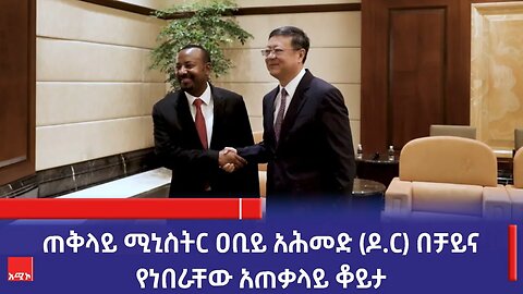 ጠቅላይ ሚኒስትር ዐቢይ አሕመድ (ዶ.ር) በቻይና የነበራቸው አጠቃላይ ቆይታ