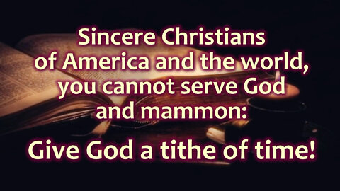 Sincere Christians of America and the world, you cannot serve God and mammon: Give God a tithe of time!