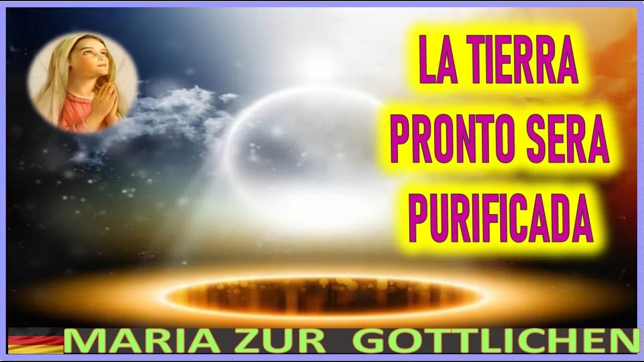 LA TIERRA PRONTO SERA PURIFICADA - MENSAJE DE MARIA SANTISIMA A MARIA ZÜR GÖTTLICHEN