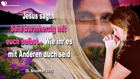 28.11.2015 ❤️ Jesus sagt... Seid barmherzig mit euch selbst, wie ihr es mit Anderen auch seid