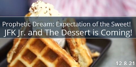 Prophetic Dream: Expectation of the Sweet! JFK Jr and The Dessert is Coming!