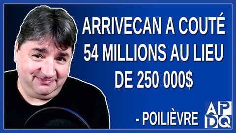 ArriveCan a couté 54 millions au lieu de 250 000$. Dit Poilièvre